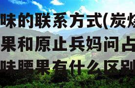 原味的联系方式(炭烧腰果和原止兵妈问占胡举味腰果有什么区别)