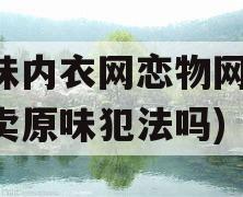 原味内衣网恋物网(网上卖原味犯法吗)