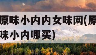 原味小内内女味网(原味小内哪买)