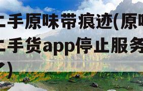 二手原味带痕迹(原味二手货app停止服务了)